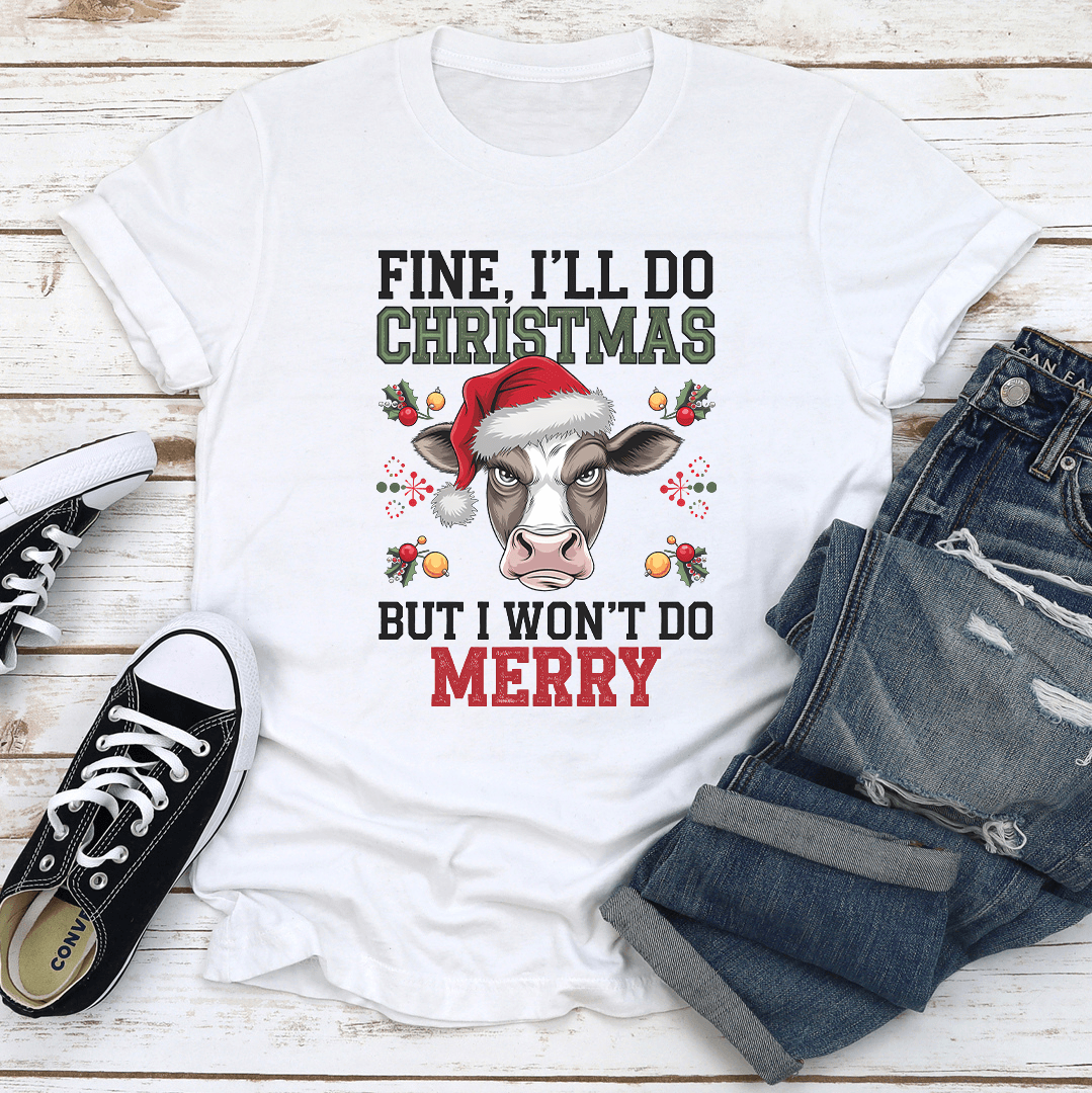Fine I'll Do Christmas But Won't Do Merry Tee