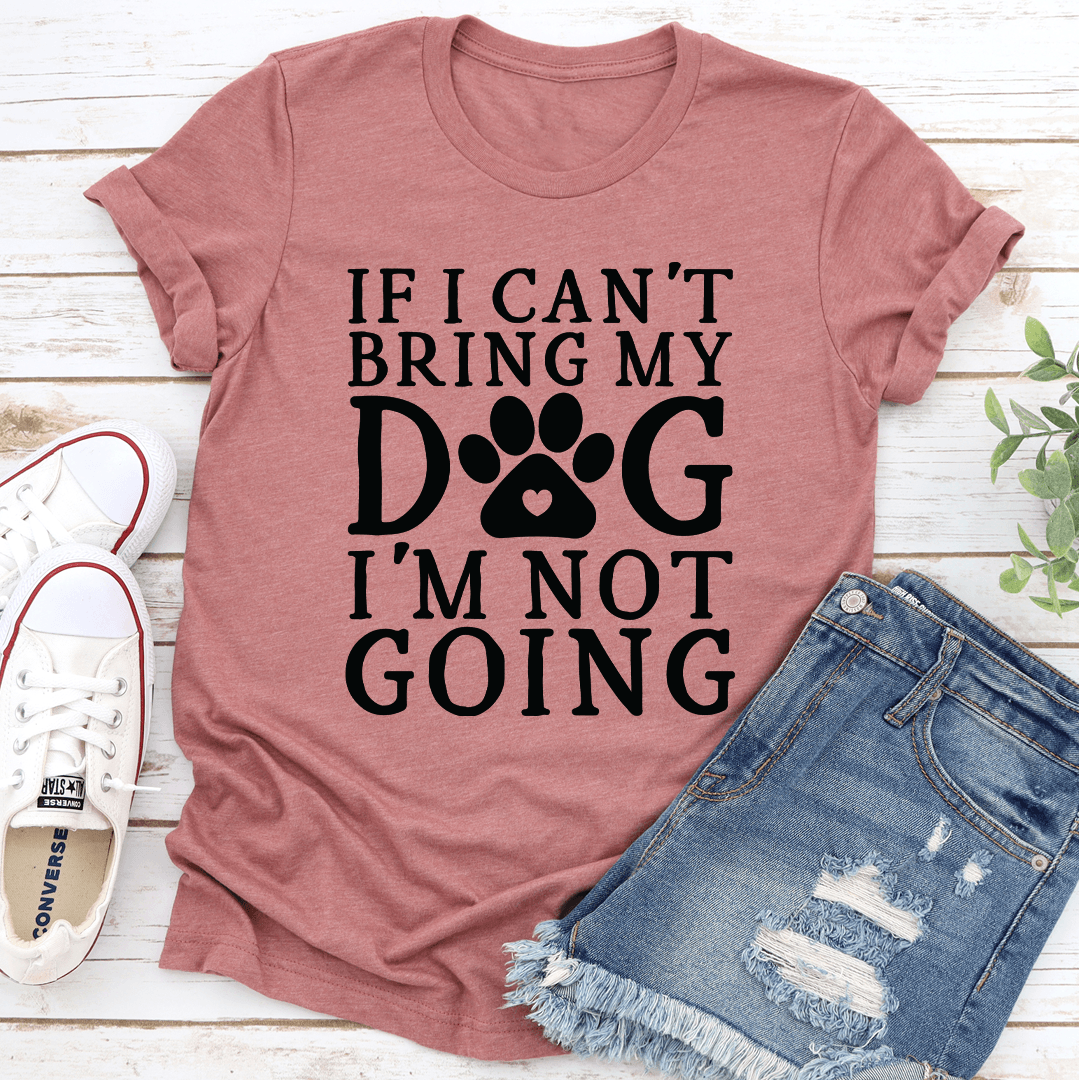 If I Can't Bring My Dog Tee