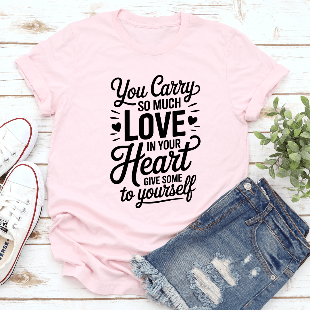 You Carry So Much Love In Your Heart Tee