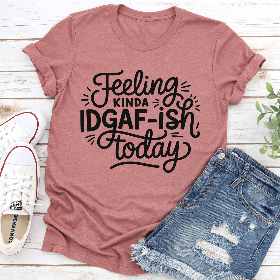 Feeling Kinda Idgaf Ish Today Tee