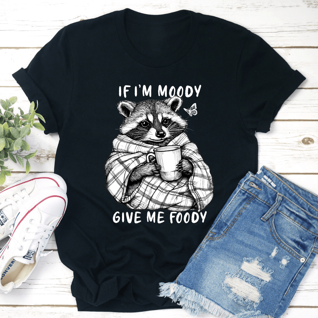 If Im Moody Give Me Foody Tee 1