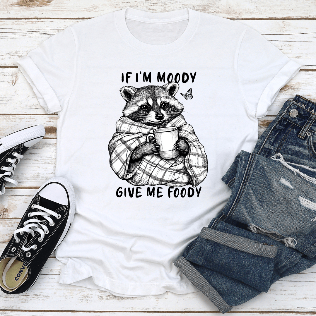 If Im Moody Give Me Foody Tee