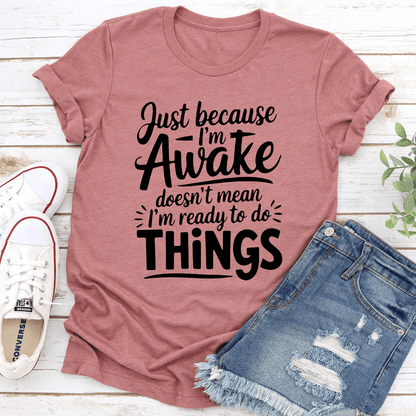 Just Because I'm Awake Tee