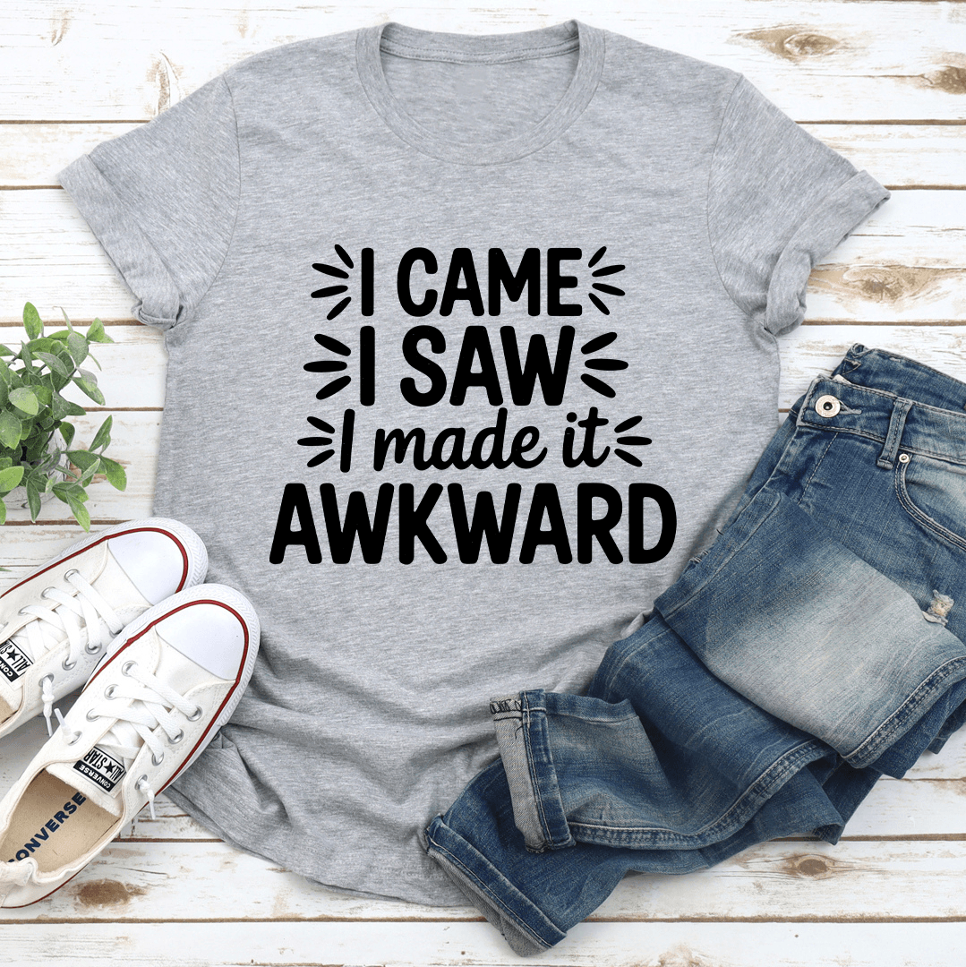 I Came I Saw I Made It Awkward Tee 3