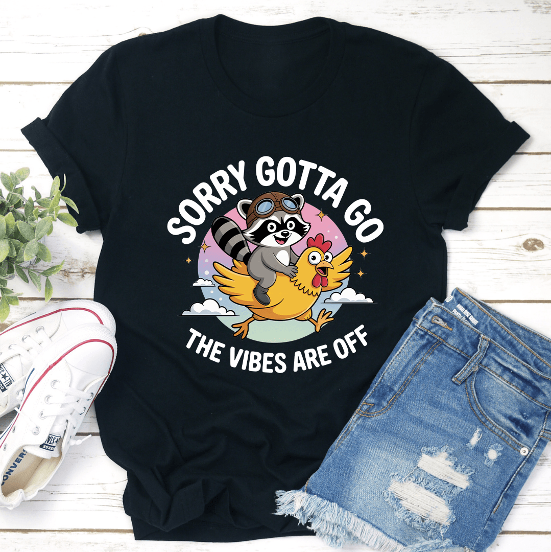 Sorry Gotta Go The Vibes Are Off Tee
