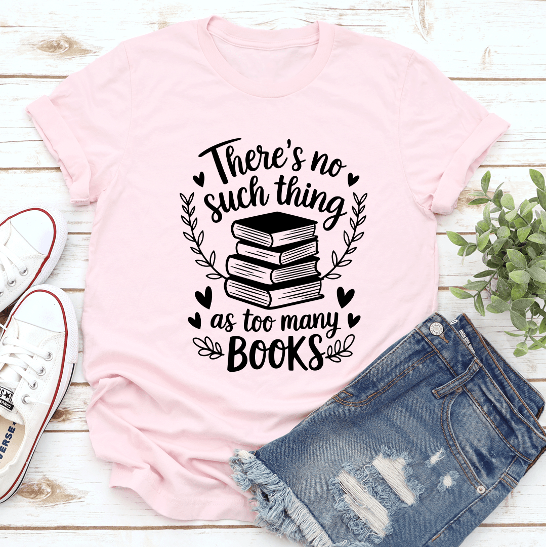 There's Such Thing As Too Many Books Tee