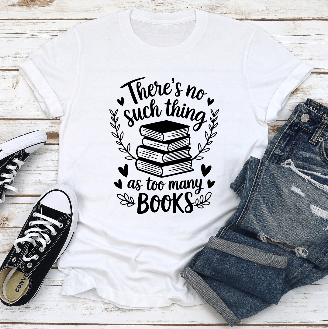 Theres Such Thing As Too Many Books Tee 3