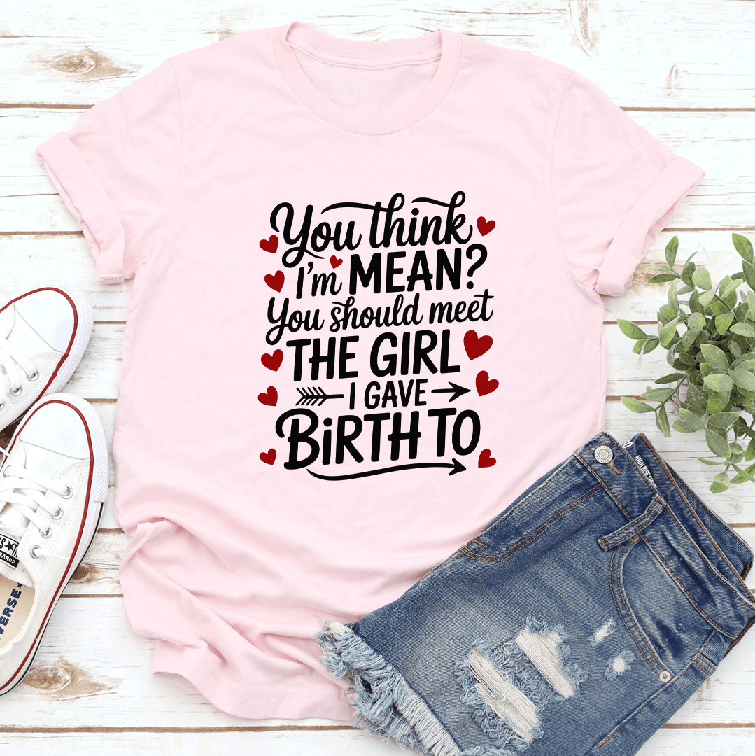 You Think Im Mean You Should Meet The Girl Tee 1