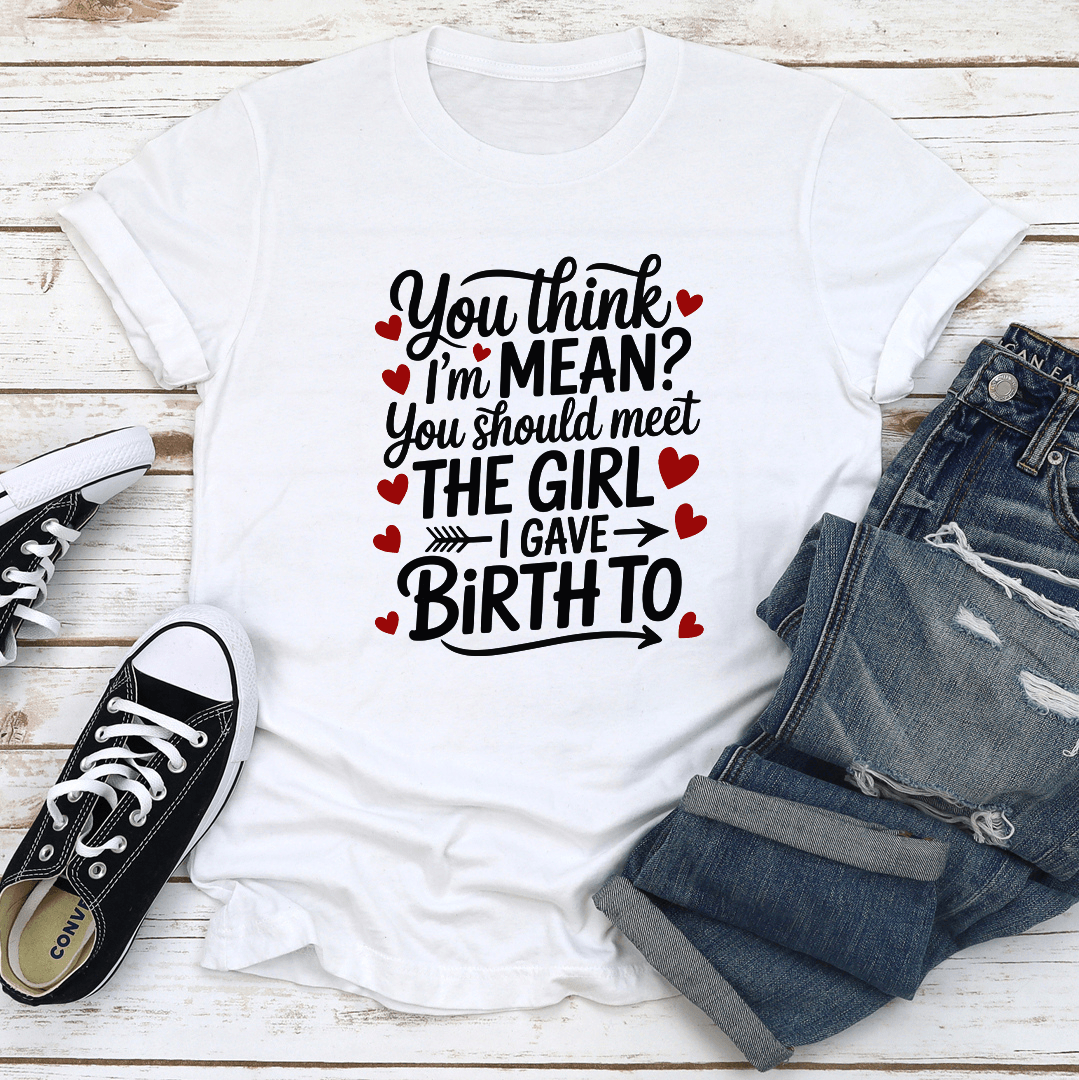 You Think I'm Mean You Should Meet The Girl Tee