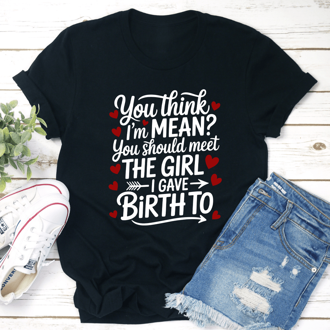 You Think Im Mean You Should Meet The Girl Tee 3