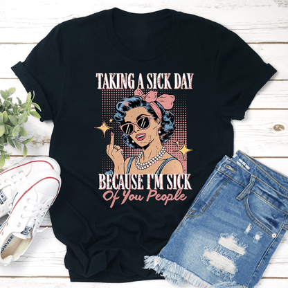 Taking A Sik Day Because Im Sik Of You People Tee 2