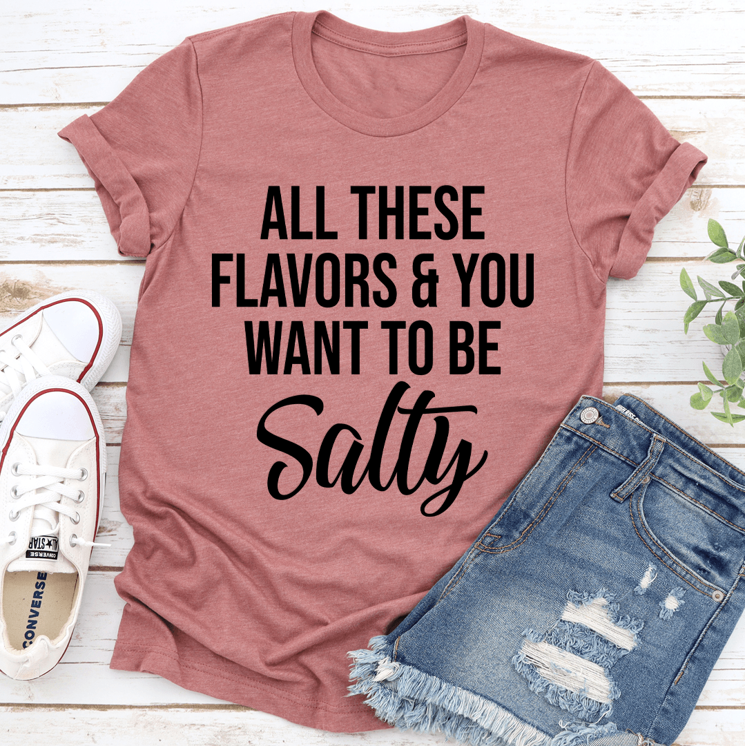 All These Flavors And You Want To Be Salty Tee 1