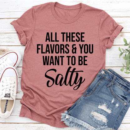All These Flavors And You Want To Be Salty Tee 1
