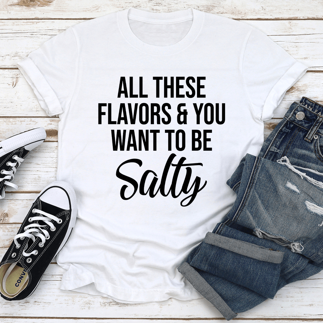 All These Flavors And You Want To Be Salty Tee 2