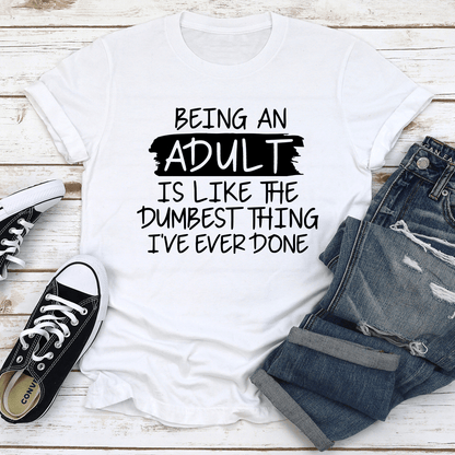 Being An Adult Is Like The Dumbest Thing Tee