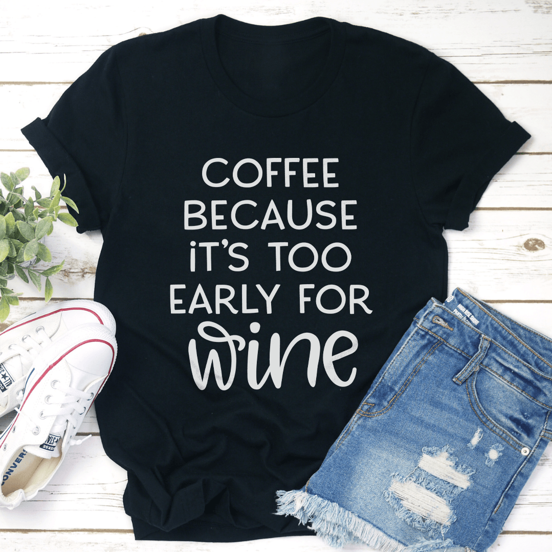 Coffee Because Its Too Early For Wine Tee 1