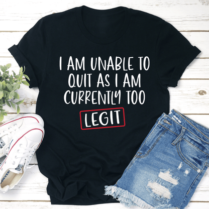 I Am Unable To Quit As I Am Currently Too Legit Tee 1