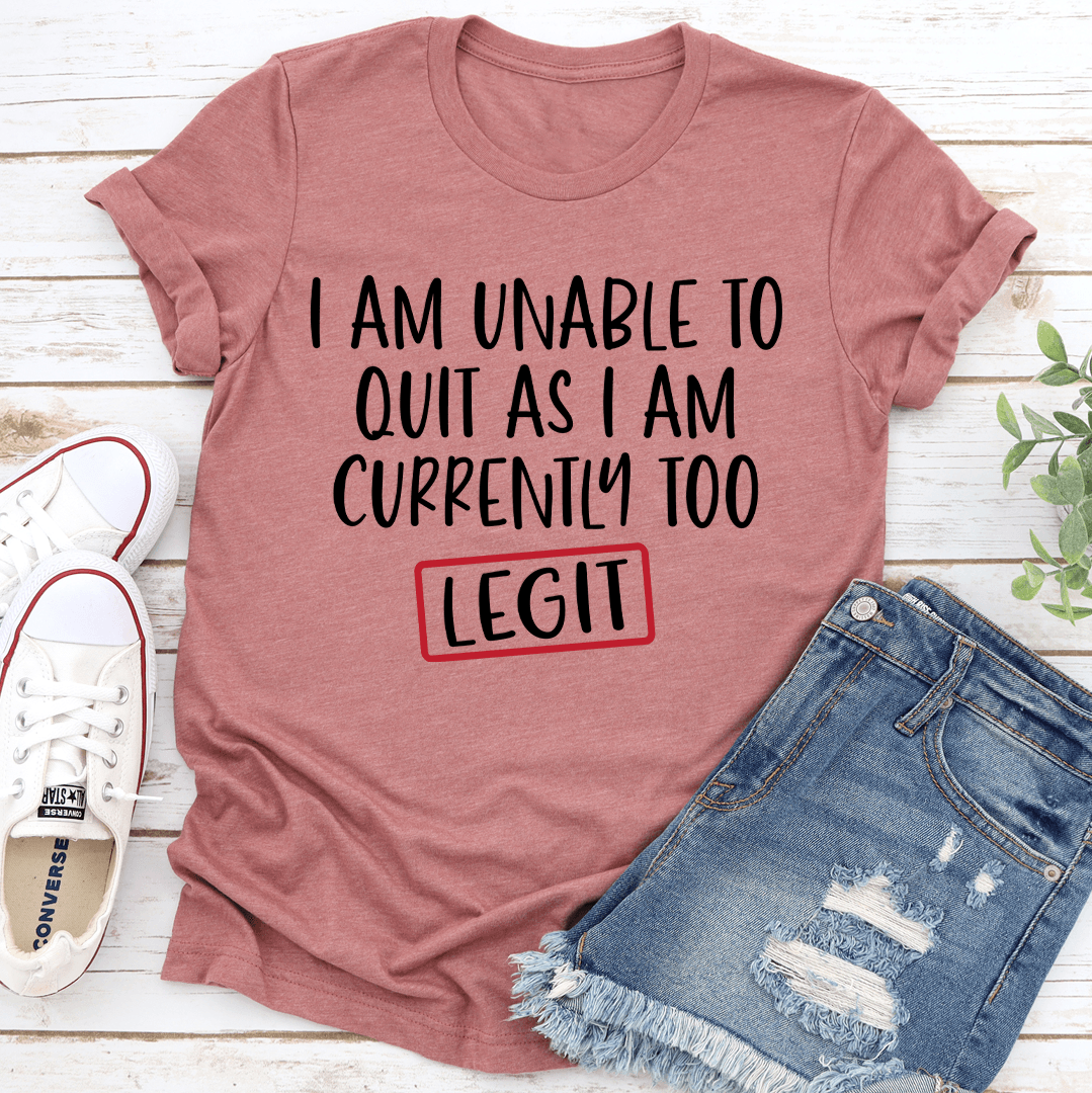 I Am Unable To Quit As I Am Currently Too Legit Tee 3