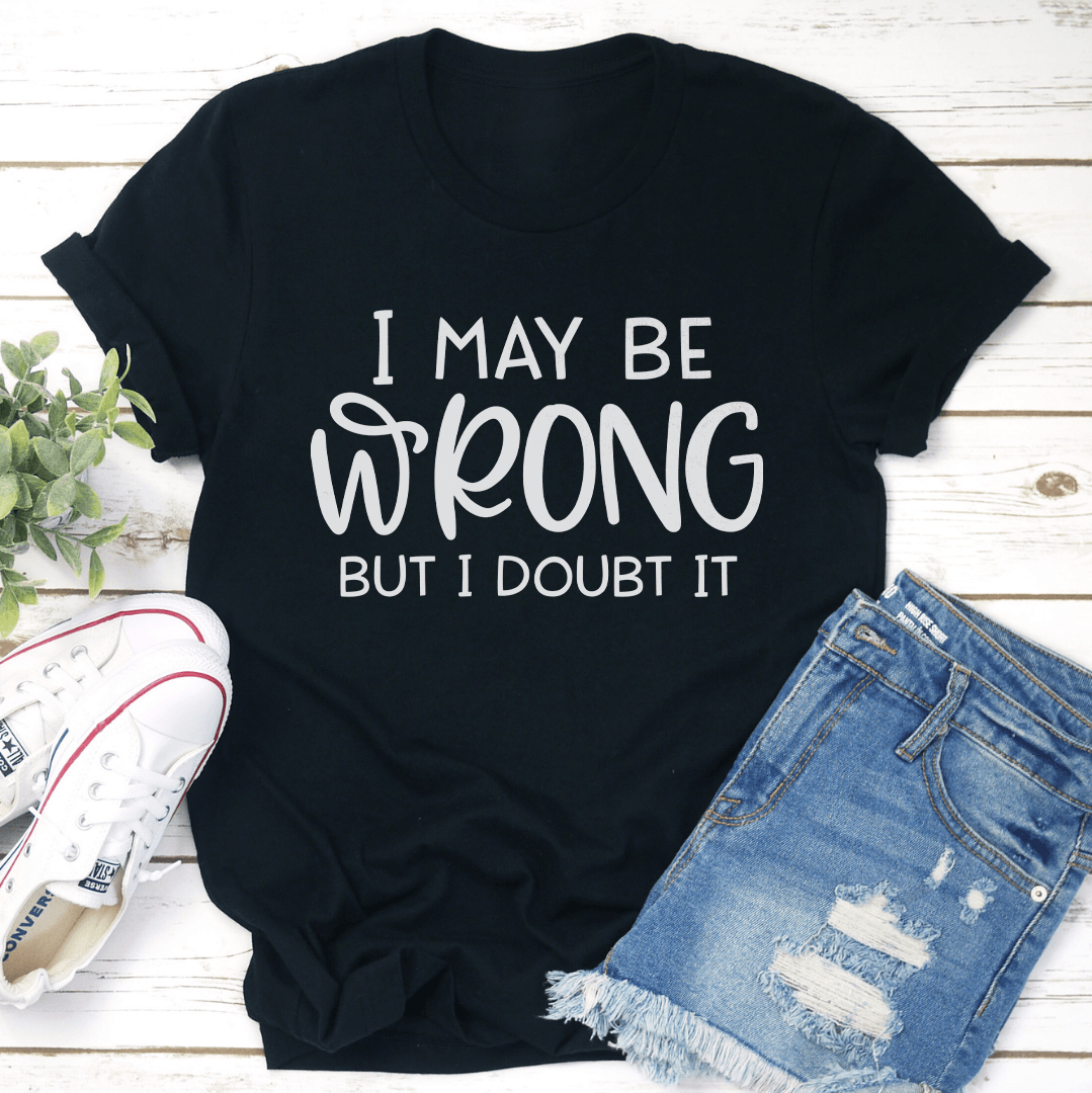 I May Be Wrong But I Doubt It Tee