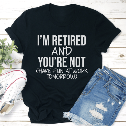 Im Retired And Youre Not Have Fun Tee 1