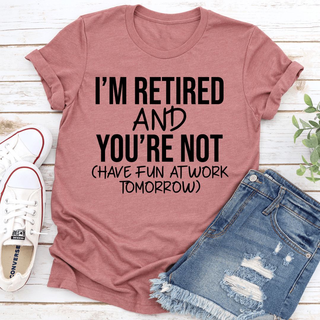 I'm Retired And You're Not Have Fun Tee