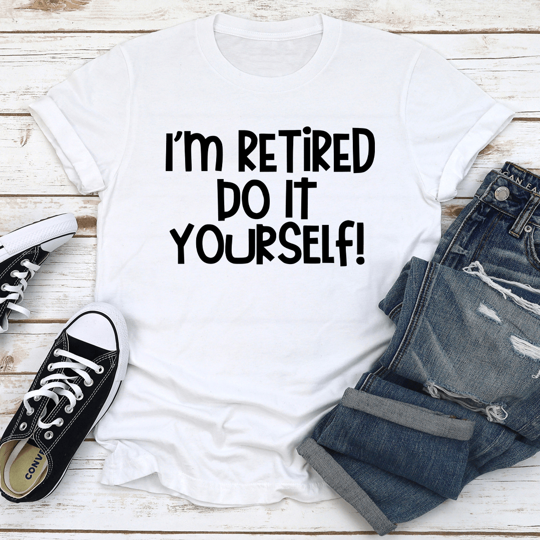 I'm Retired Do It Yourself Tee