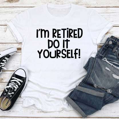 I'm Retired Do It Yourself Tee