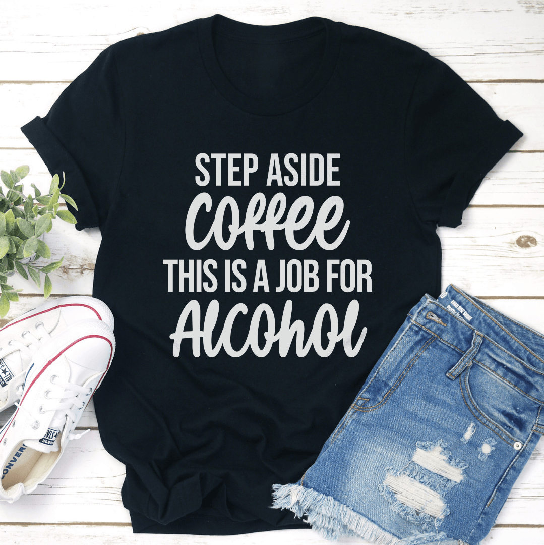 Step Aside Coffee This Is A Job For Alcoho Tee 3
