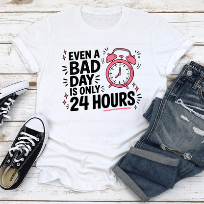 Even A Bad Day Is Only 24 Hours Tee 2