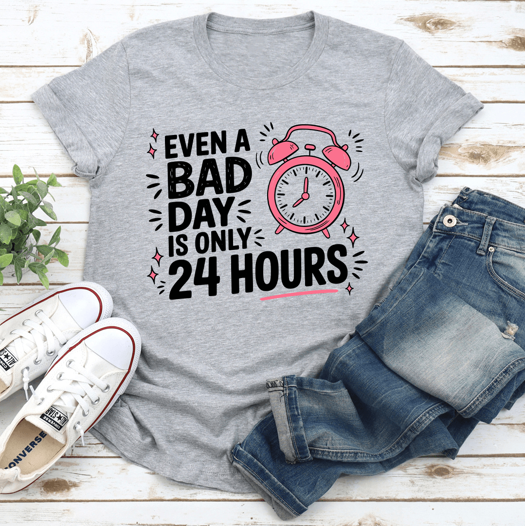 Even A Bad Day Is Only 24 Hours Tee 3