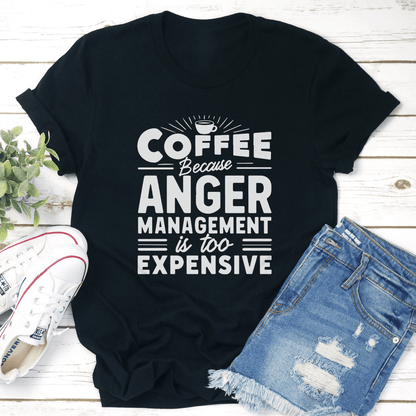 Coffee Because Anger Management Is Too Expensive Tee