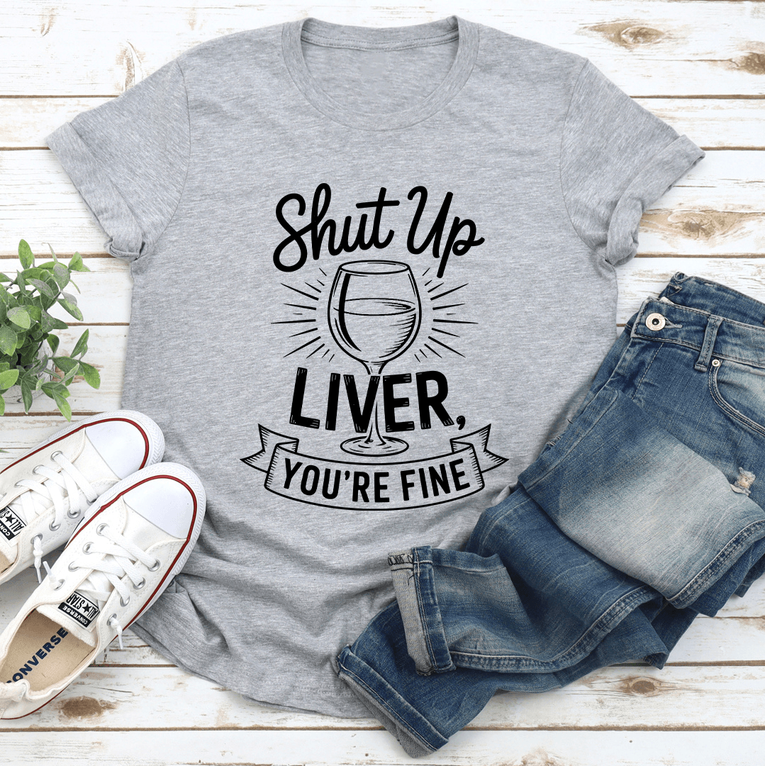 Shut Up Liver You're Fine Tee