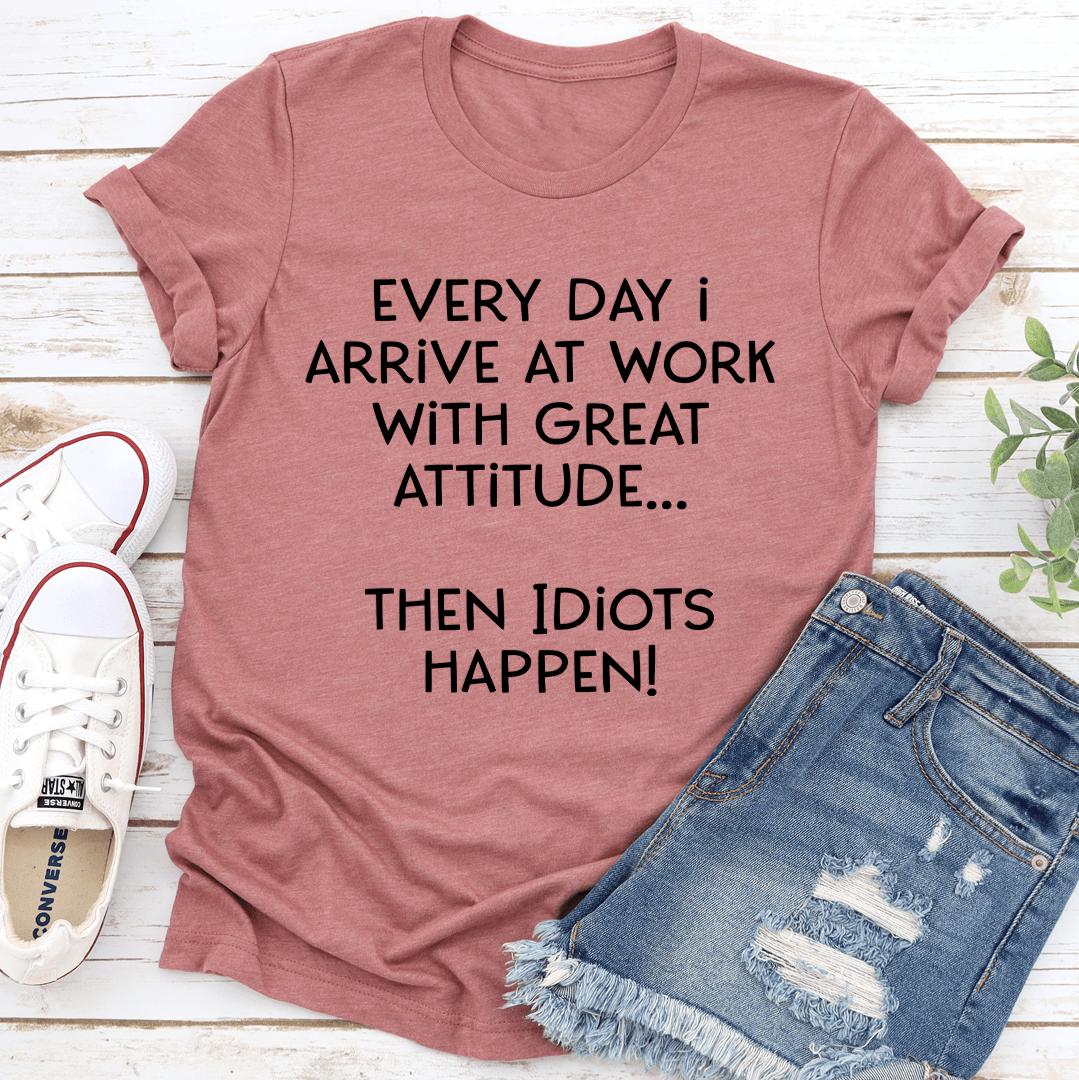 Everyday I Arrive At Work With Great Attitude Tee