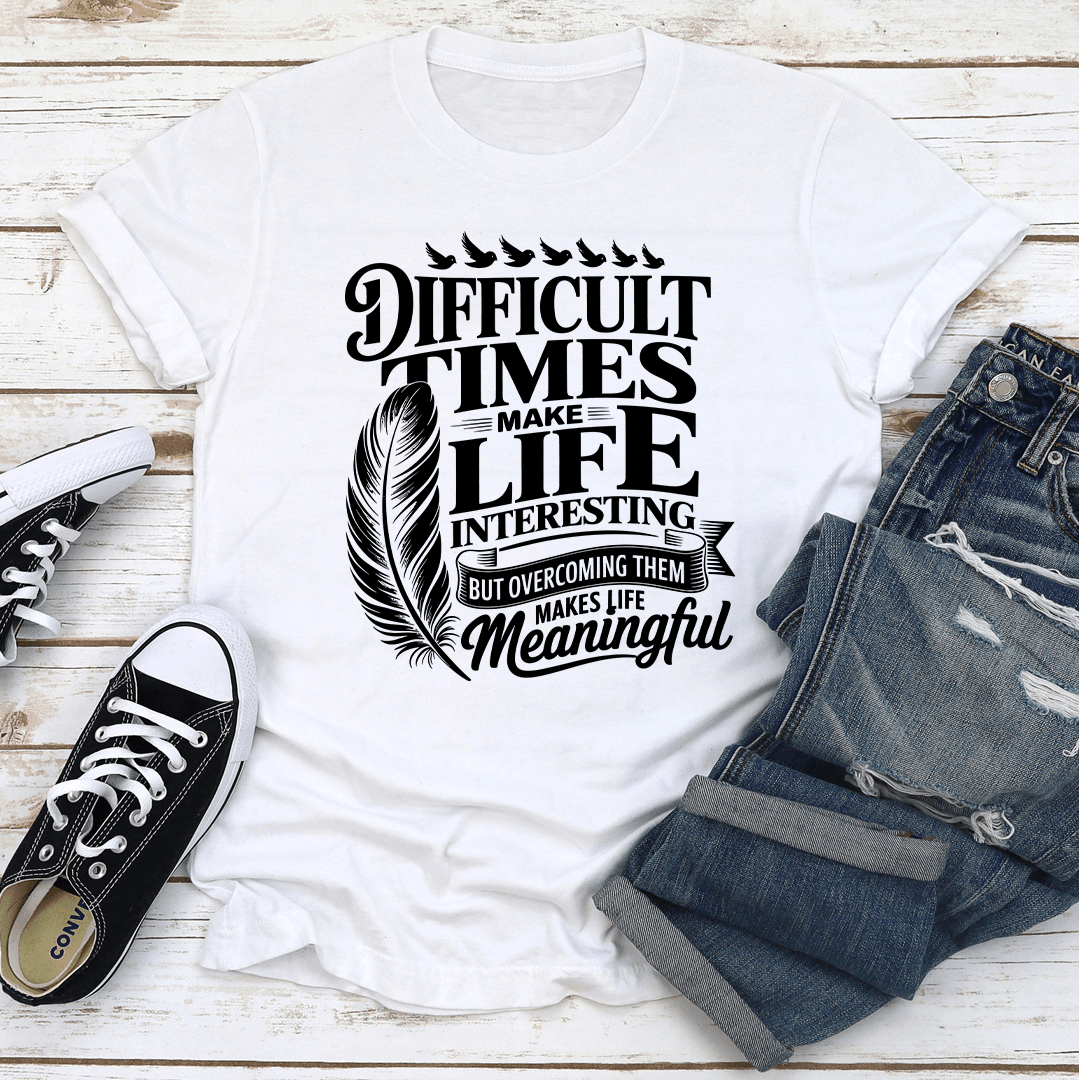 Difficult Times Make Life Interesting Tee 3
