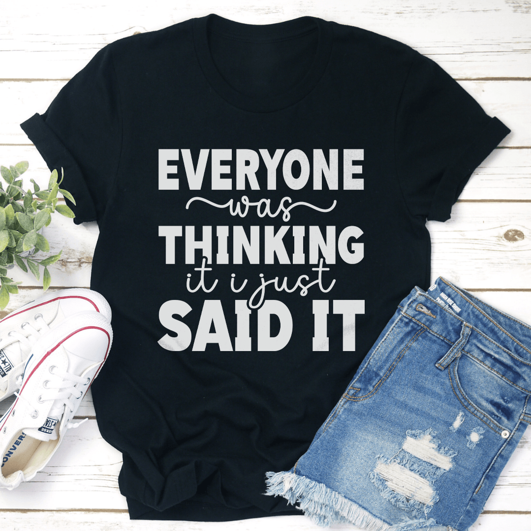 Everyone Was Thinking It I Just Said It Tee