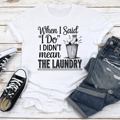 When I Said I Do I Didnt Mean The Laundry Tee 2