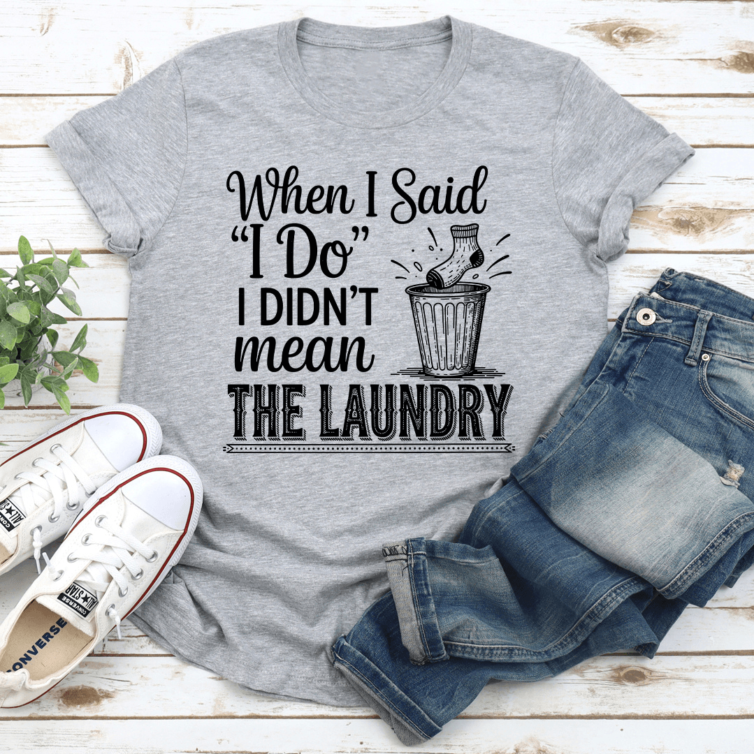 When I Said I Do I Didn't Mean The Laundry Tee