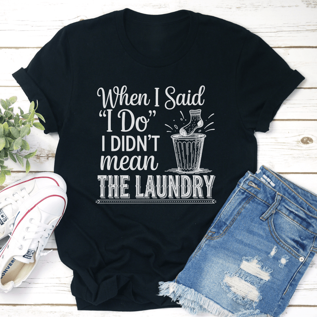 When I Said I Do I Didnt Mean The Laundry Tee 3