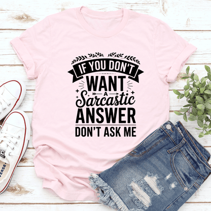 If You Don't Want A Sarcastic Answer Don't Ask Me Tee