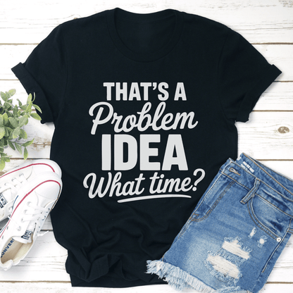 Thats A Problem Idea What Time Tee 0