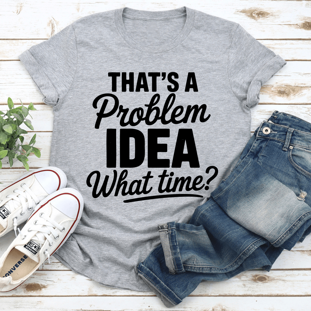 Thats A Problem Idea What Time Tee 3