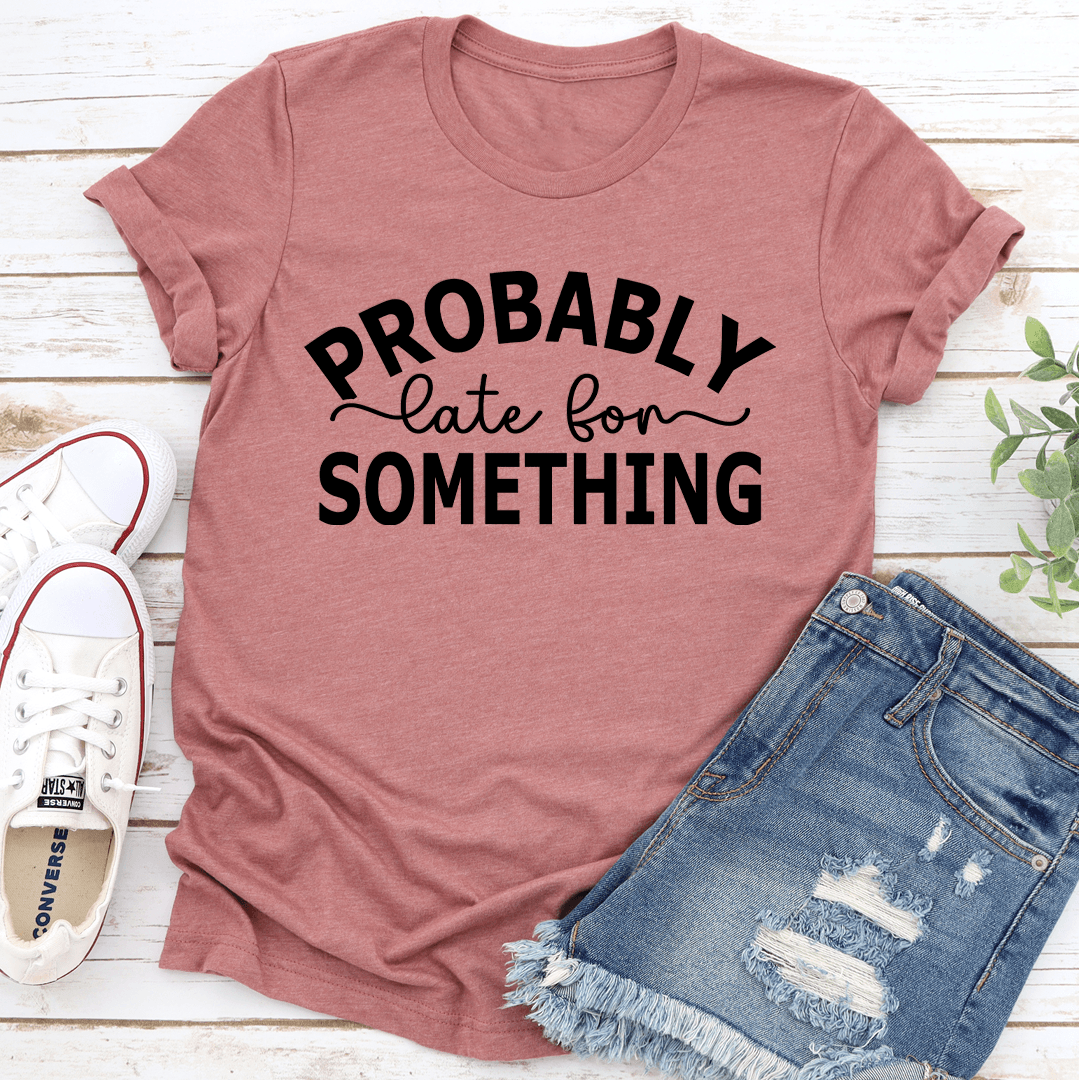 Probably Late For Something Tee 1