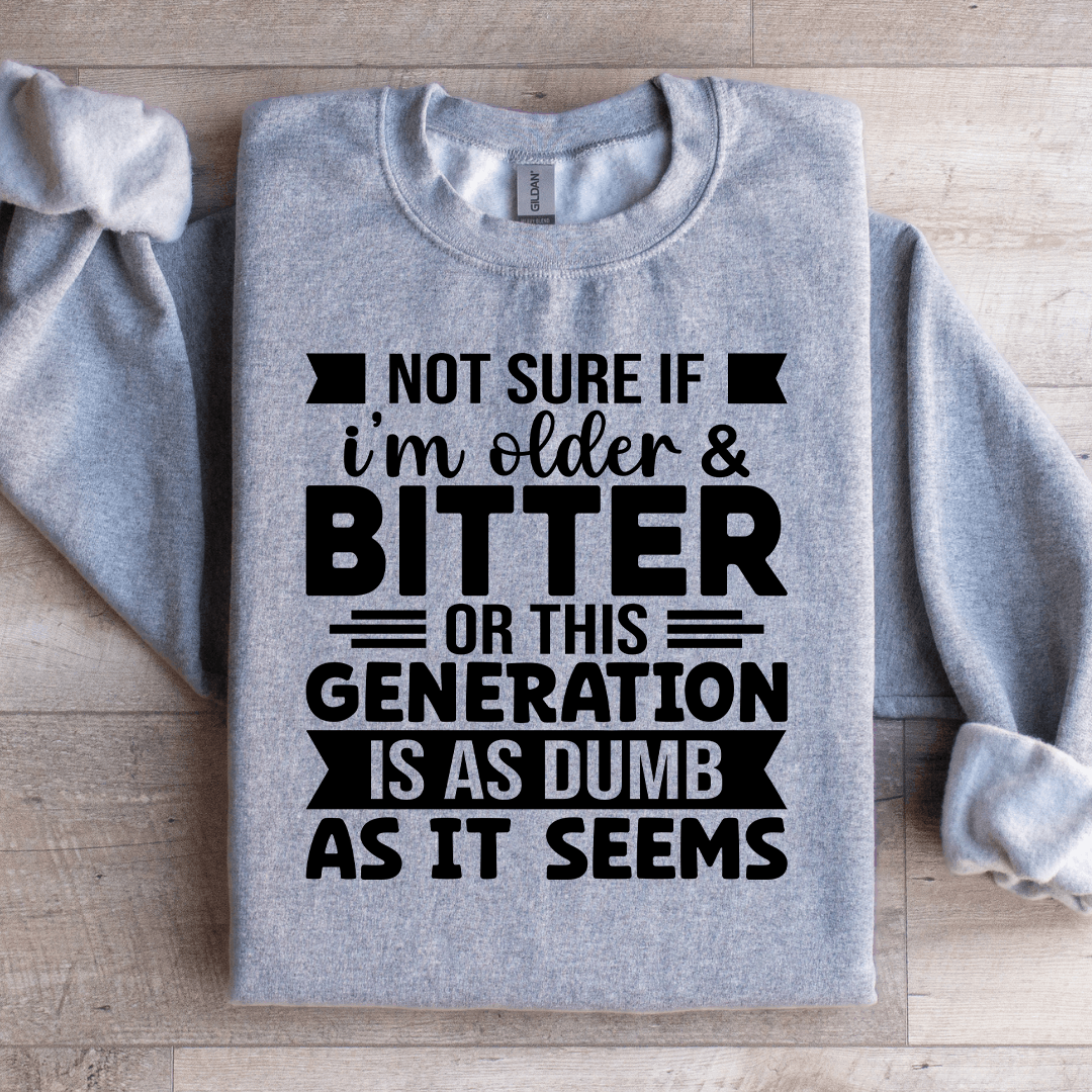 Not Sure If Im Older  Bitter Or This Sweatshirt  1