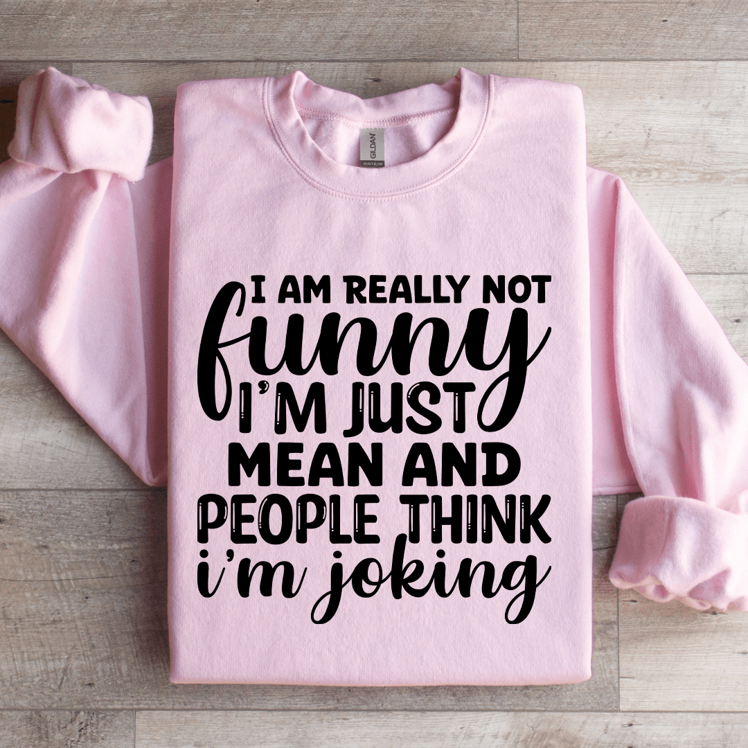 I Am Really Not Funny I'm Just Mean Sweatshirt