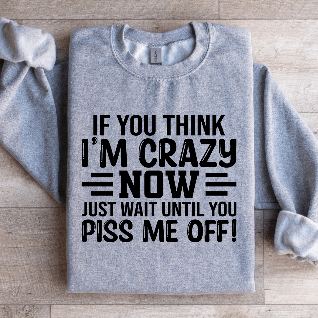 If You Think Im Crazy Now Just Wait Sweatshirt 1