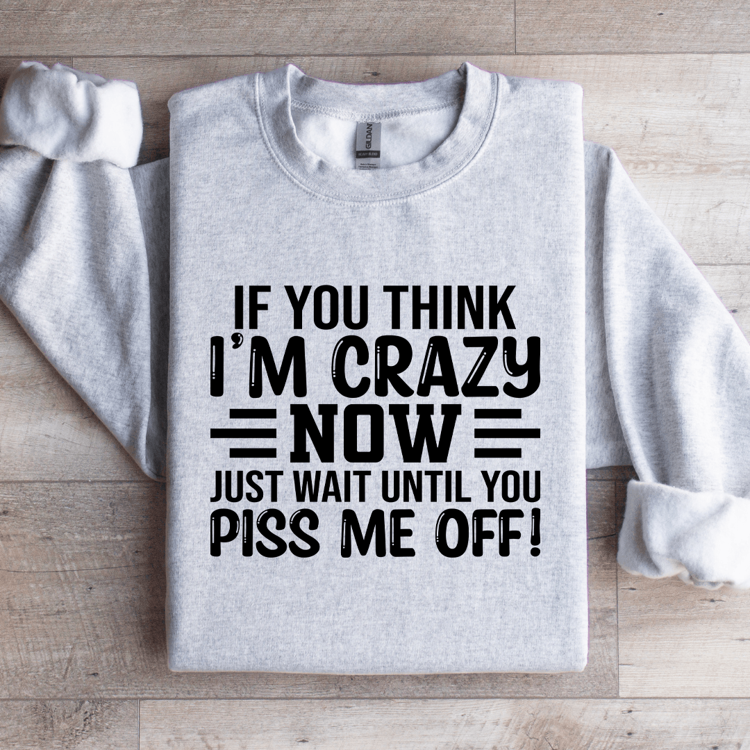 If You Think I'm Crazy Now Just Wait Sweatshirt
