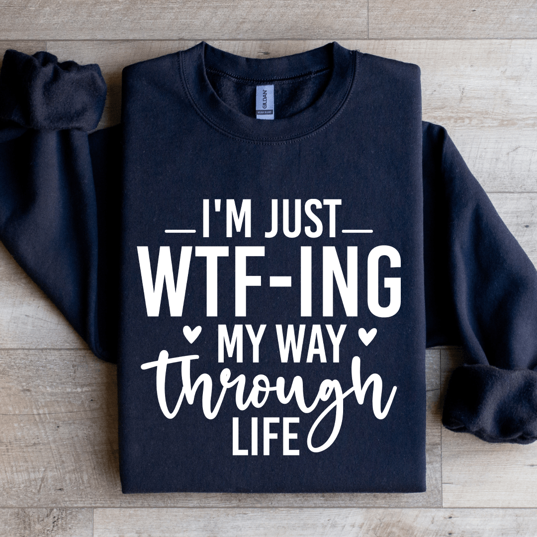 Im Just WTf Ing My Way Through Life Sweatshirt 1
