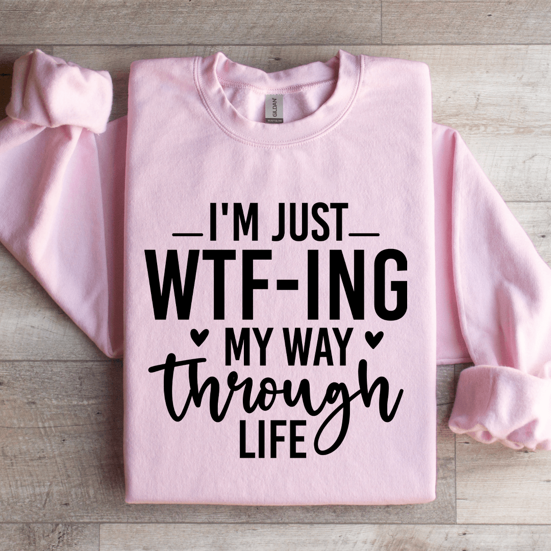 I'm Just WTf Ing My Way Through Life Sweatshirt