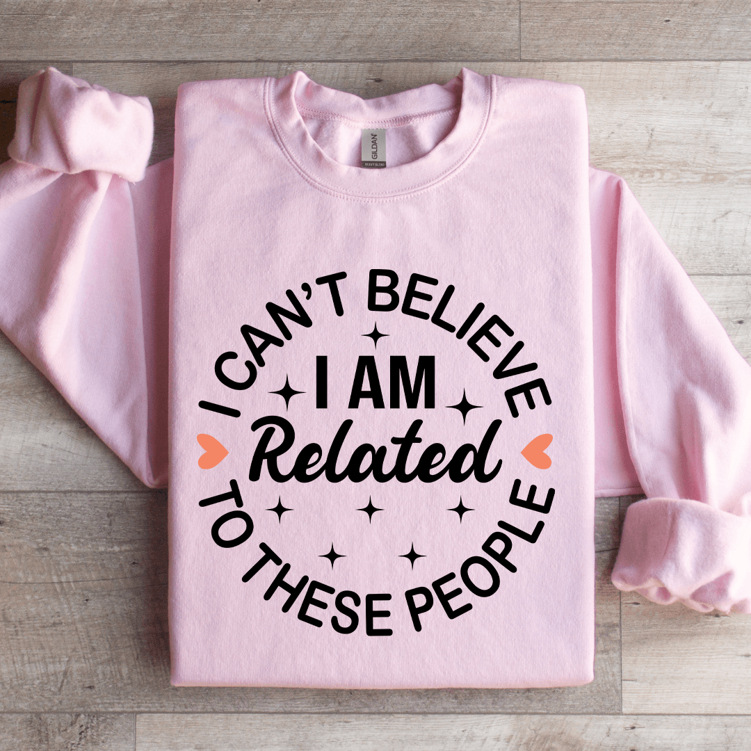 I Cant Believe I Am Related To These People Sweatshirt 1