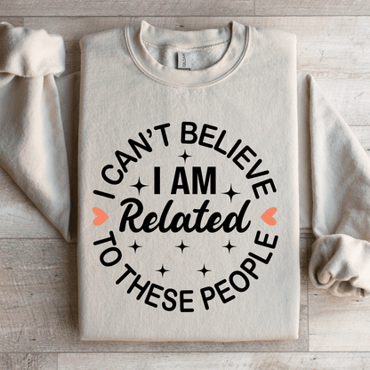 I Cant Believe I Am Related To These People Sweatshirt